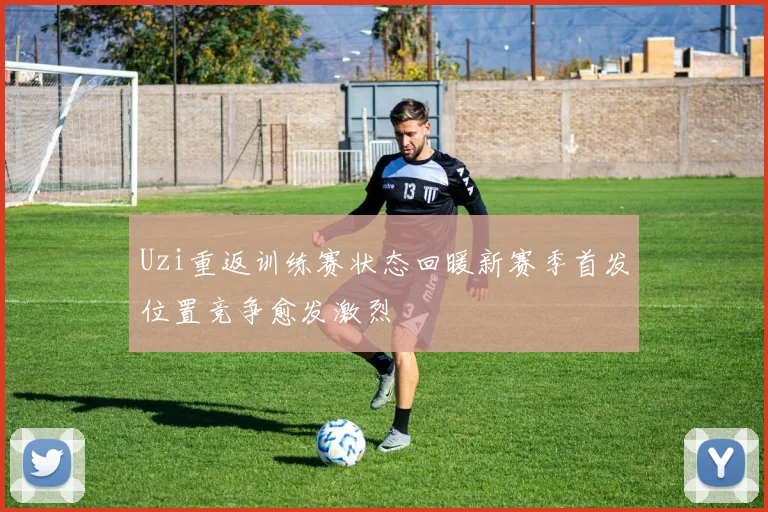 Uzi重返训练赛状态回暖新赛季首发位置竞争愈发激烈