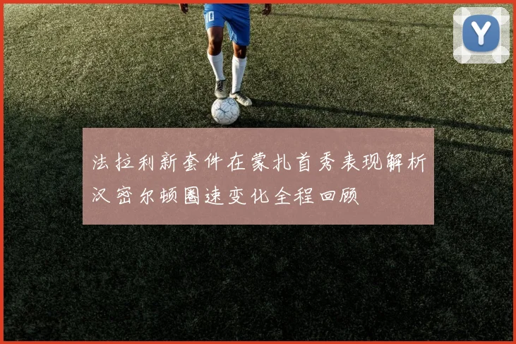 法拉利新套件在蒙扎首秀表现解析汉密尔顿圈速变化全程回顾